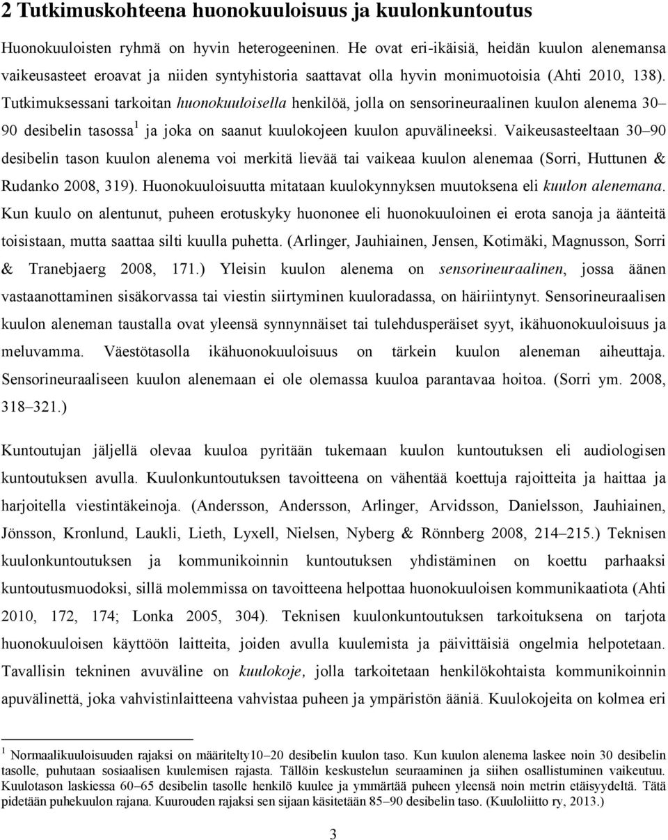 Tutkimuksessani tarkoitan huonokuuloisella henkilöä, jolla on sensorineuraalinen kuulon alenema 30 90 desibelin tasossa 1 ja joka on saanut kuulokojeen kuulon apuvälineeksi.