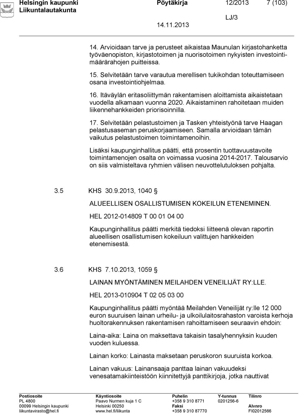 Selvitetään tarve varautua merellisen tukikohdan toteuttamiseen osana investointiohjelmaa. 16. Itäväylän eritasoliittymän rakentamisen aloittamista aikaistetaan vuodella alkamaan vuonna 2020.