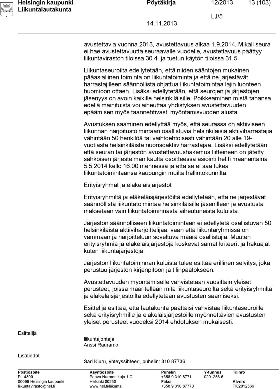 Liikuntaseuroilta edellytetään, että niiden sääntöjen mukainen pääasiallinen toiminta on liikuntatoiminta ja että ne järjestävät harrastajilleen säännöllistä ohjattua liikuntatoimintaa lajin luonteen