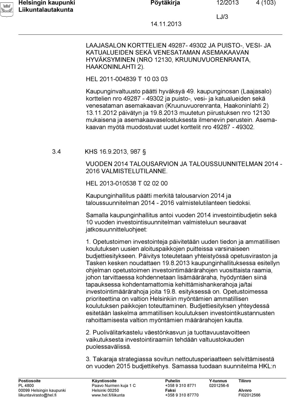 kaupunginosan (Laajasalo) korttelien nro 49287-49302 ja puisto-, vesi- ja katualueiden sekä venesataman asemakaavan (Kruunuvuorenranta, Haakoninlahti 2) 13.11.2012 päivätyn ja 19.8.2013 muutetun piirustuksen nro 12130 mukaisena ja asemakaavaselostuksesta ilmenevin perustein.
