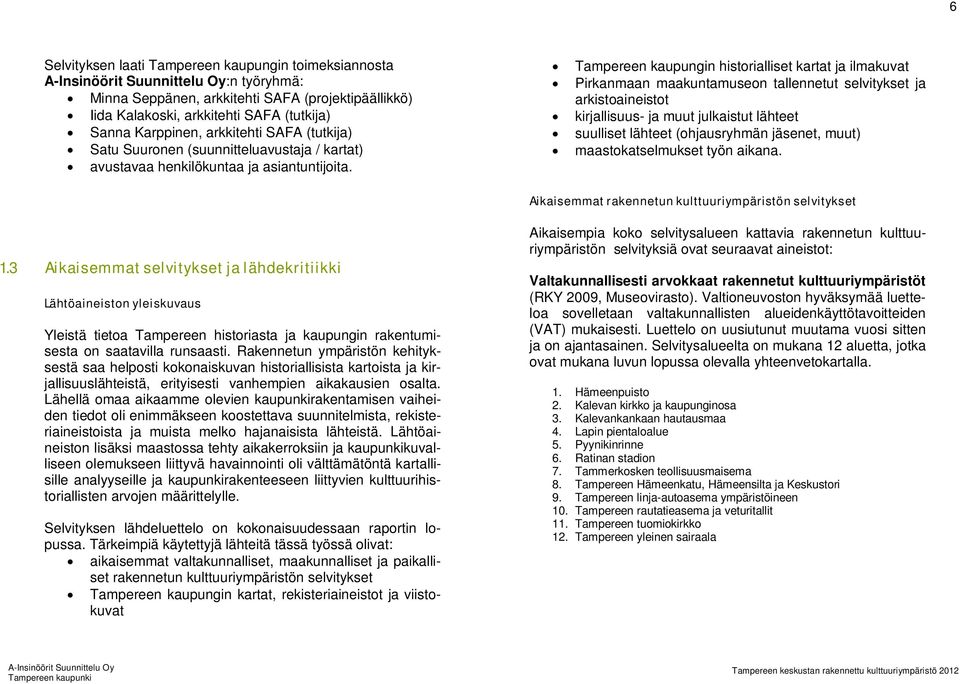Tampereen kaupungin historialliset kartat ja ilmakuvat Pirkanmaan maakuntamuseon tallennetut selvitykset ja arkistoaineistot kirjallisuus- ja muut julkaistut lähteet suulliset lähteet (ohjausryhmän