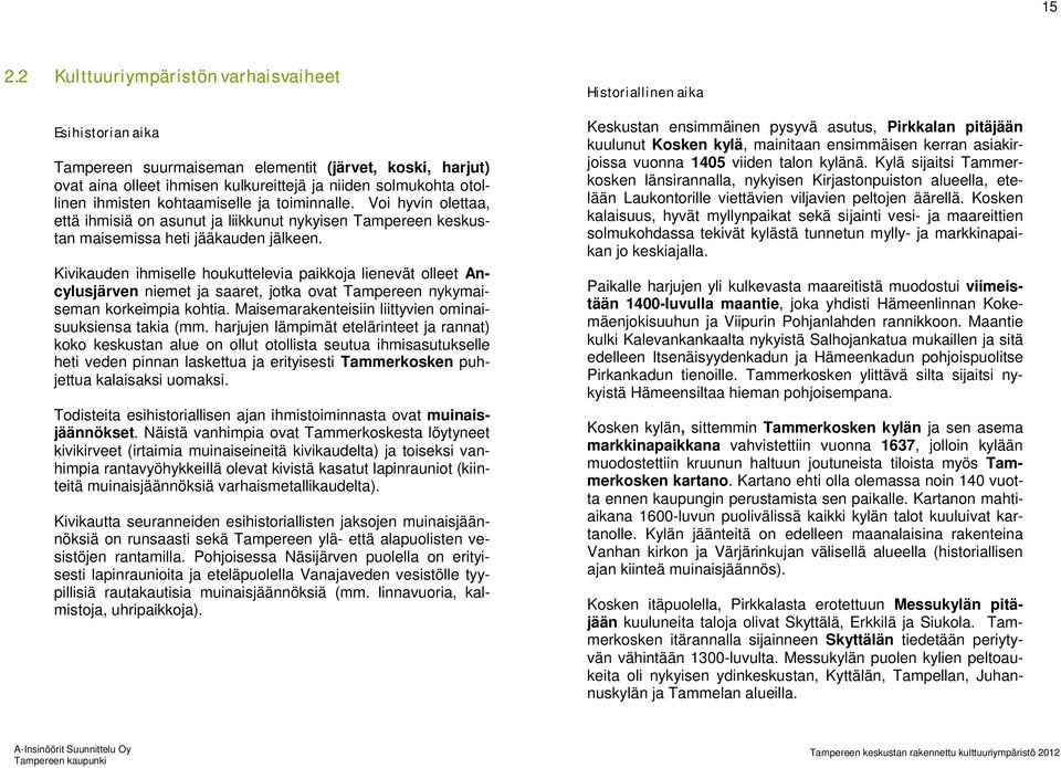 Kivikauden ihmiselle houkuttelevia paikkoja lienevät olleet Ancylusjärven niemet ja saaret, jotka ovat Tampereen nykymaiseman korkeimpia kohtia.