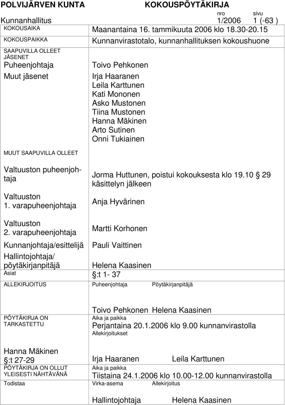 Asko Mustonen Tiina Mustonen Hanna Mäkinen Arto Sutinen Onni Tukiainen n puheenjohtaja n 1. varapuheenjohtaja Jorma Huttunen, poistui kokouksesta klo 19.10 29 käsittelyn jälkeen Anja Hyvärinen n 2.