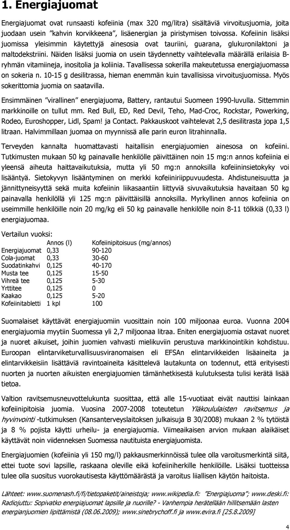 Näiden lisäksi juomia on usein täydennetty vaihtelevalla määrällä erilaisia B- ryhmän vitamiineja, inositolia ja koliinia. Tavallisessa sokerilla makeutetussa energiajuomassa on sokeria n.