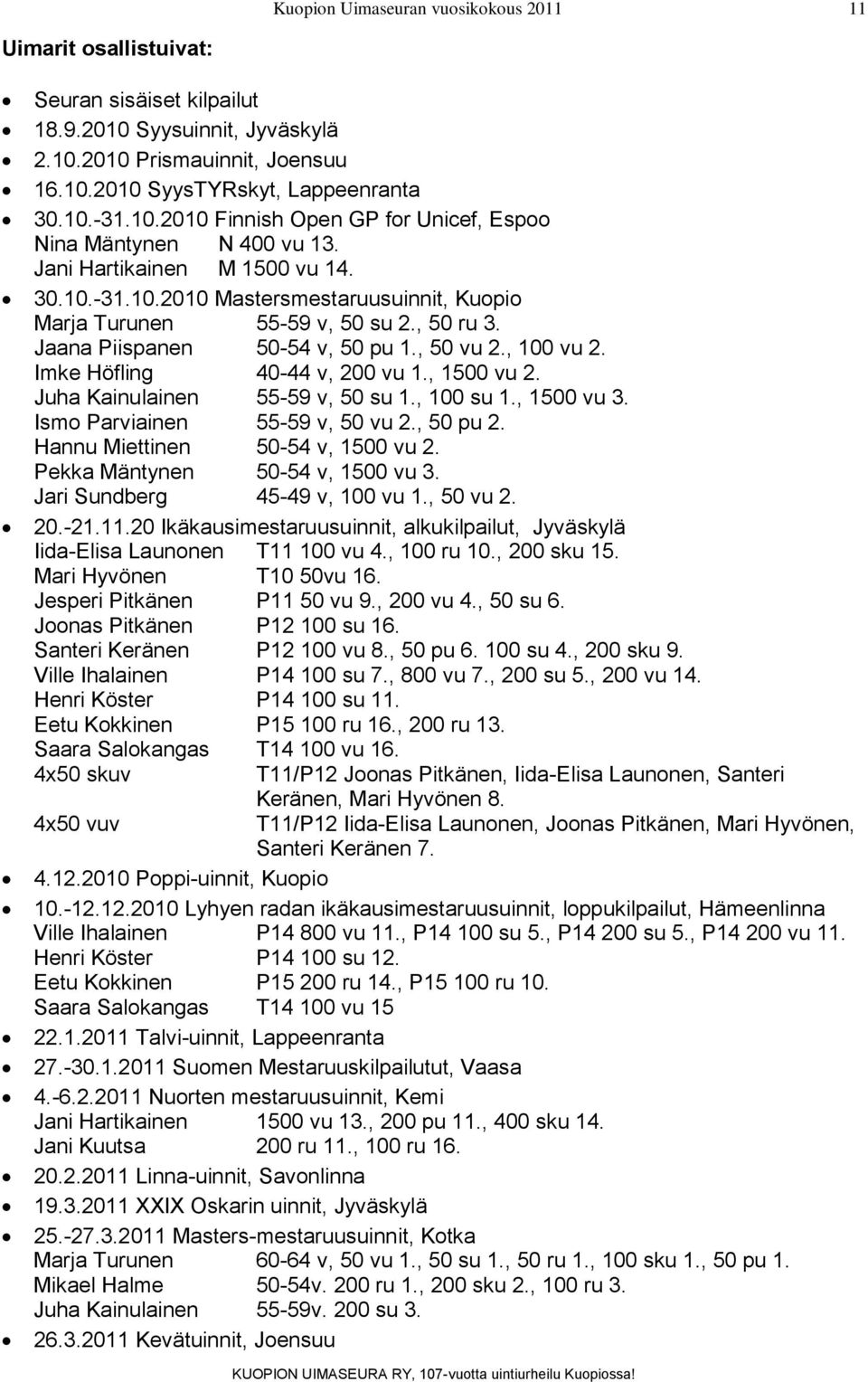 Imke Höfling 40-44 v, 200 vu 1., 1500 vu 2. Juha Kainulainen 55-59 v, 50 su 1., 100 su 1., 1500 vu 3. Ismo Parviainen 55-59 v, 50 vu 2., 50 pu 2. Hannu Miettinen 50-54 v, 1500 vu 2.