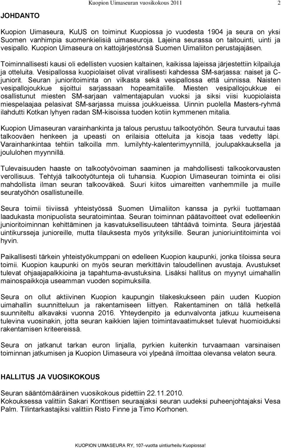 Vesipallossa kuopiolaiset olivat virallisesti kahdessa SM-sarjassa: naiset ja C- juniorit. Seuran junioritoiminta on vilkasta sekä vesipallossa että uinnissa.