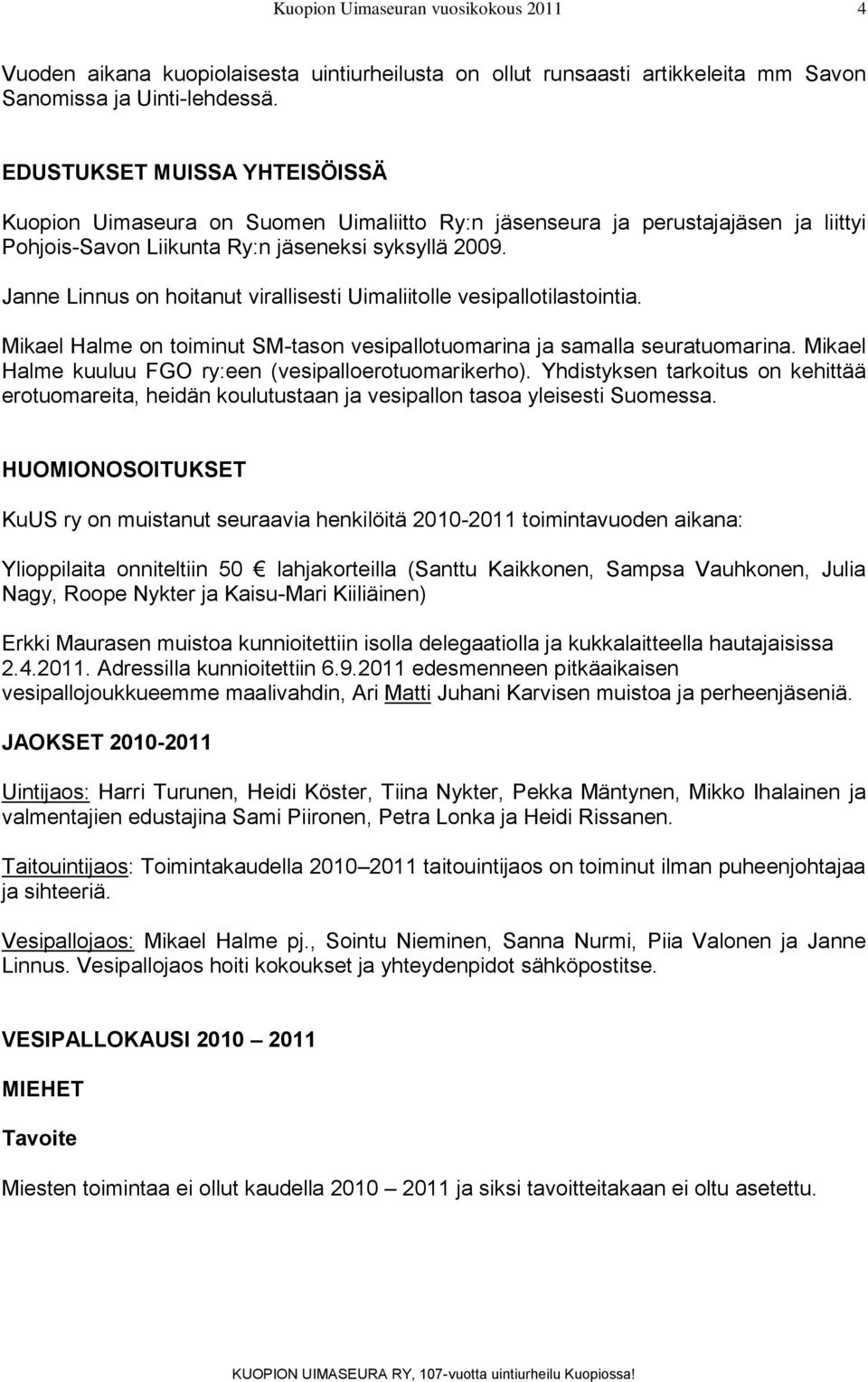 Janne Linnus on hoitanut virallisesti Uimaliitolle vesipallotilastointia. Mikael Halme on toiminut SM-tason vesipallotuomarina ja samalla seuratuomarina.