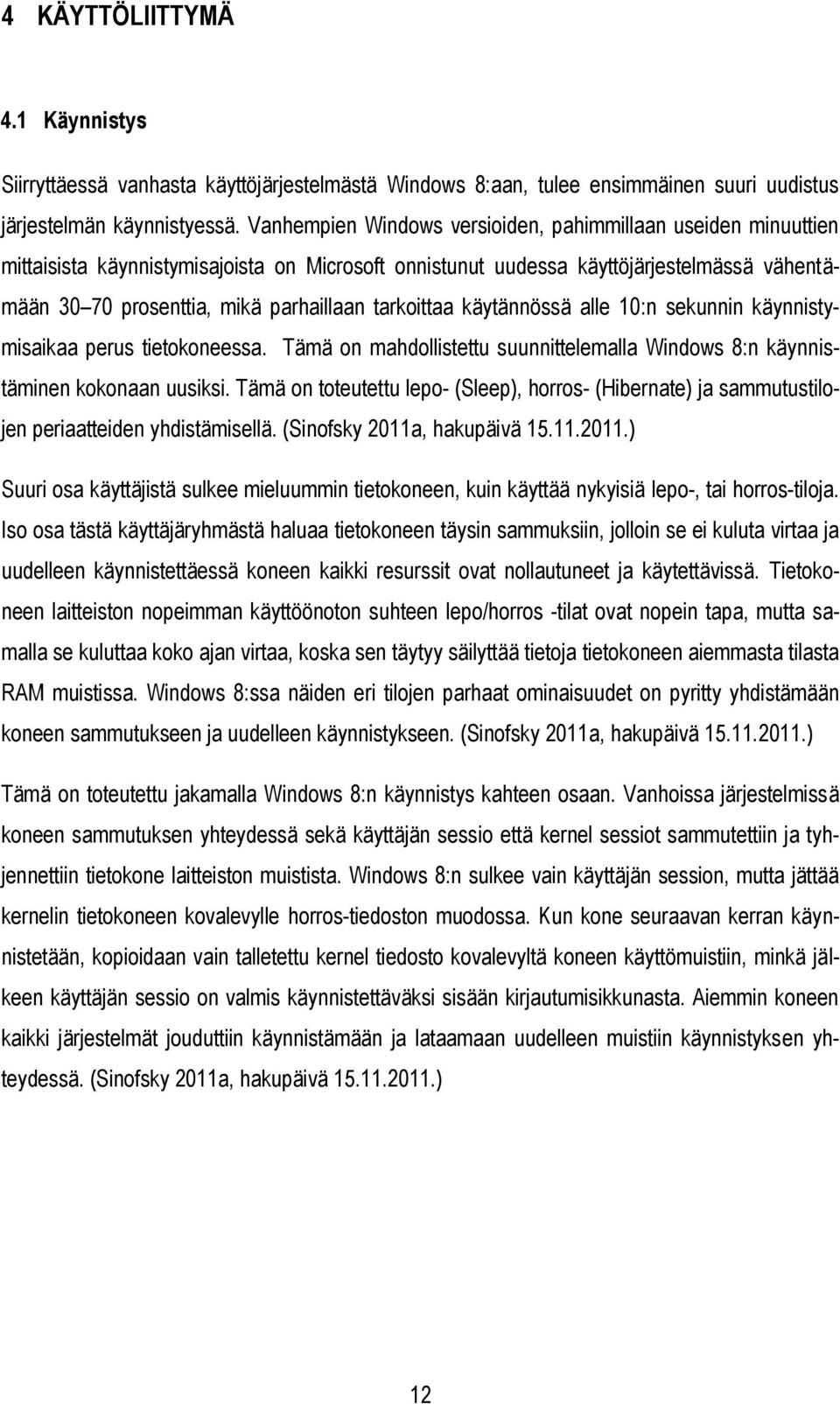 tarkoittaa käytännössä alle 10:n sekunnin käynnistymisaikaa perus tietokoneessa. Tämä on mahdollistettu suunnittelemalla Windows 8:n käynnistäminen kokonaan uusiksi.