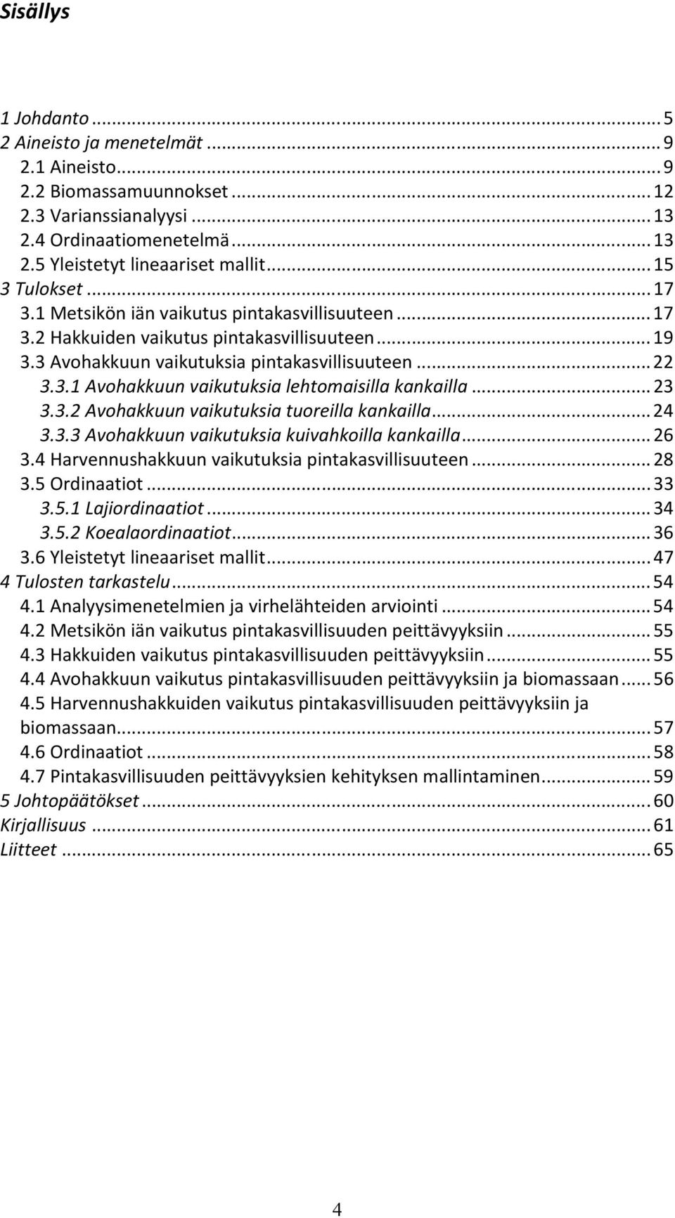 .. 23 3.3.2 Avohakkuun vaikutuksia tuoreilla kankailla... 24 3.3.3 Avohakkuun vaikutuksia kuivahkoilla kankailla... 26 3.4 Harvennushakkuun vaikutuksia pintakasvillisuuteen... 28 3.5 Ordinaatiot.