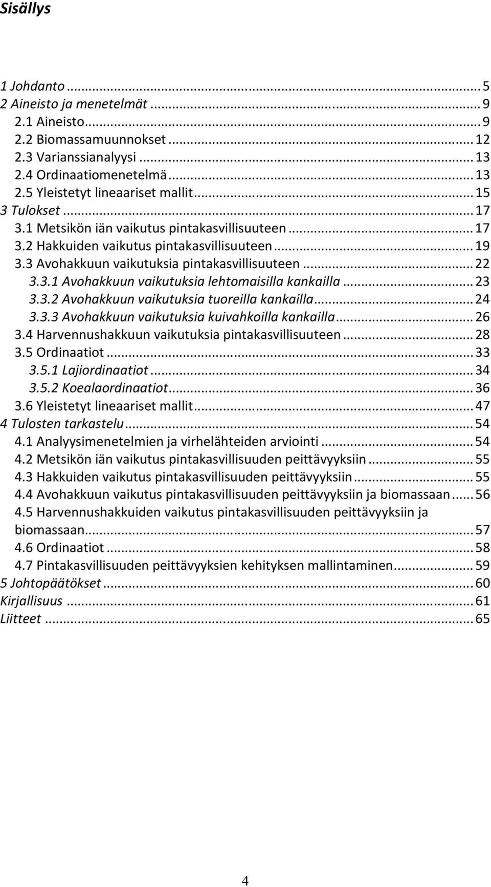 .. 23 3.3.2 Avohakkuun vaikutuksia tuoreilla kankailla... 24 3.3.3 Avohakkuun vaikutuksia kuivahkoilla kankailla... 26 3.4 Harvennushakkuun vaikutuksia pintakasvillisuuteen... 28 3.5 Ordinaatiot.