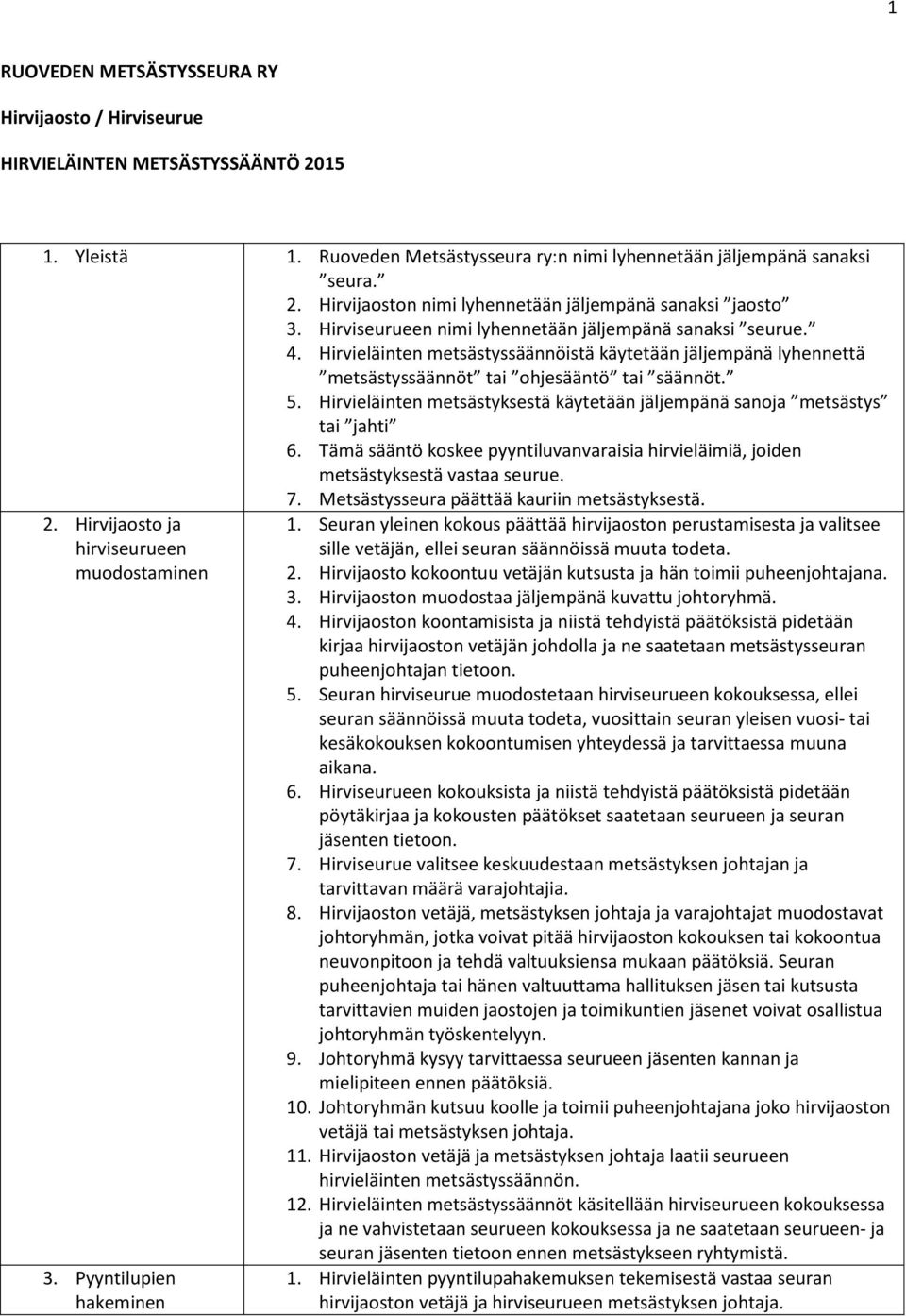 Hirvieläinten metsästyksestä käytetään jäljempänä sanoja metsästys tai jahti 6. Tämä sääntö koskee pyyntiluvanvaraisia hirvieläimiä, joiden metsästyksestä vastaa seurue. 7.
