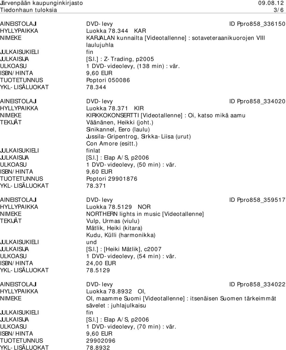 ) Sinikannel, Eero (laulu) Jussila-Gripentrog, Sirkka-Liisa (urut) Con Amore (esitt.) lat [S.l.] : Elap A/S, p2006 1 DVD-videolevy, (50 min) : vär. Poptori 29901876 YKL-LISÄLUOKAT 78.