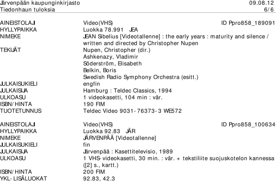 ) Ashkenazy, Vladimir Söderström, Elisabeth Belkin, Boris Swedish Radio Symphony Orchestra (esitt.) Hamburg : Teldec Classics, 1994 1 videokasetti, 104 min : vär.