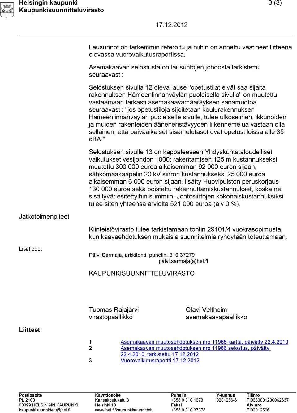 muutettu vastaamaan tarkasti asemakaavamääräyksen sanamuotoa seuraavasti: "jos opetustiloja sijoitetaan koulurakennuksen Hämeenlinnanväylän puoleiselle sivulle, tulee ulkoseinien, ikkunoiden ja