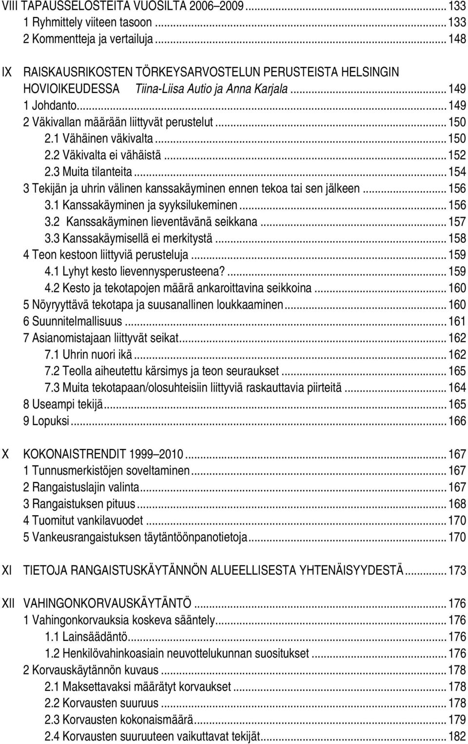 1 Vähäinen väkivalta...150 2.2 Väkivalta ei vähäistä...152 2.3 Muita tilanteita...154 3 Tekijän ja uhrin välinen kanssakäyminen ennen tekoa tai sen jälkeen...156 3.1 Kanssakäyminen ja syyksilukeminen.