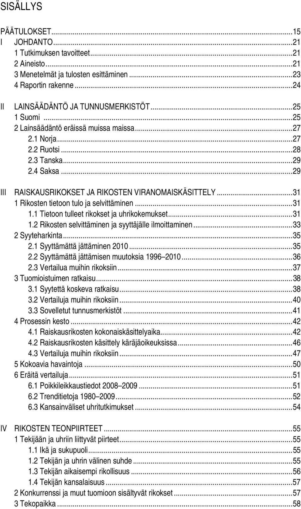 ..31 1 Rikosten tietoon tulo ja selvittäminen...31 1.1 Tietoon tulleet rikokset ja uhrikokemukset...31 1.2 Rikosten selvittäminen ja syyttäjälle ilmoittaminen...33 2 Syyteharkinta...35 2.