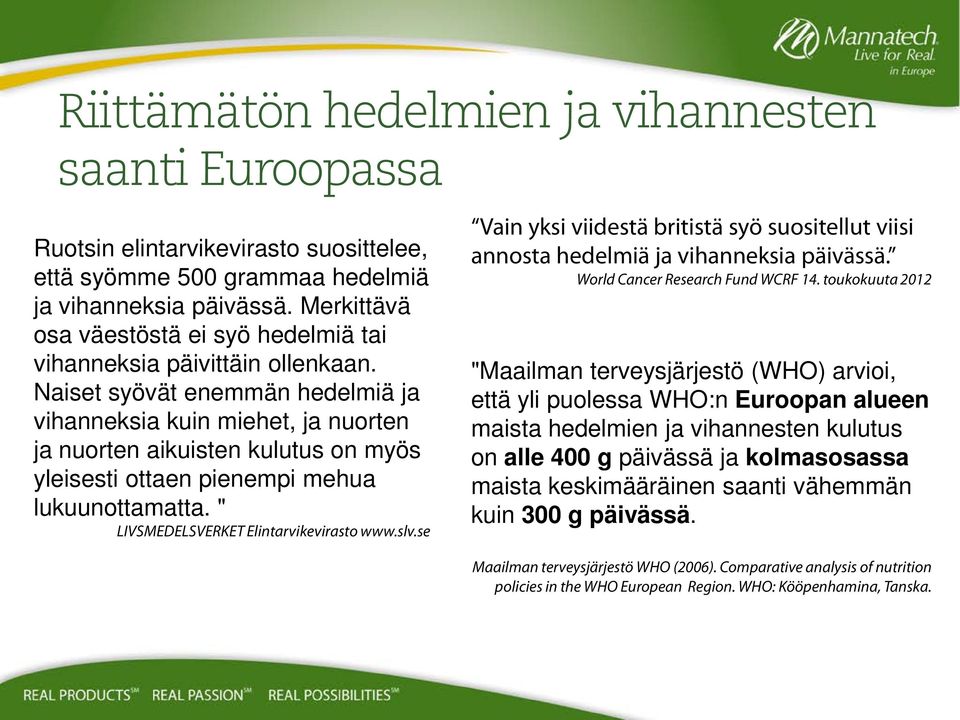 Naiset syövät enemmän hedelmiä ja vihanneksia kuin miehet, ja nuorten ja nuorten aikuisten kulutus on myös yleisesti ottaen pienempi mehua lukuunottamatta. " LIVSMEDELSVERKET Elintarvikevirasto www.