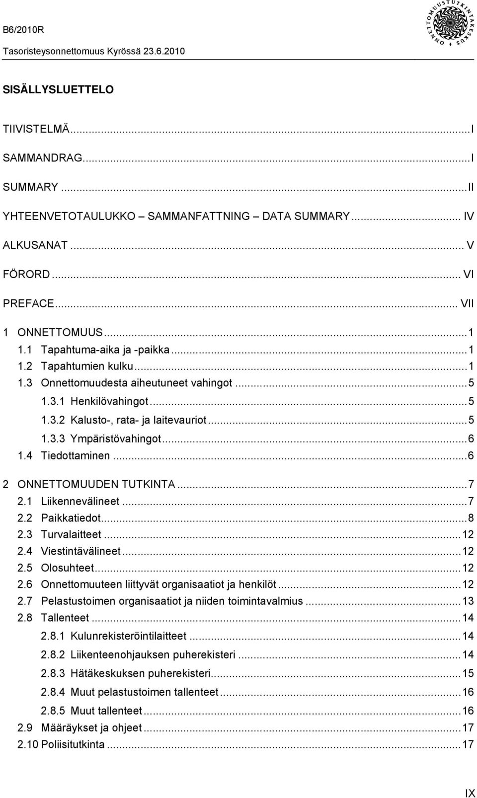 4 Tiedottaminen...6 2 ONNETTOMUUDEN TUTKINTA...7 2.1 Liikennevälineet...7 2.2 Paikkatiedot...8 2.3 Turvalaitteet...12 2.4 Viestintävälineet...12 2.5 Olosuhteet...12 2.6 Onnettomuuteen liittyvät organisaatiot ja henkilöt.