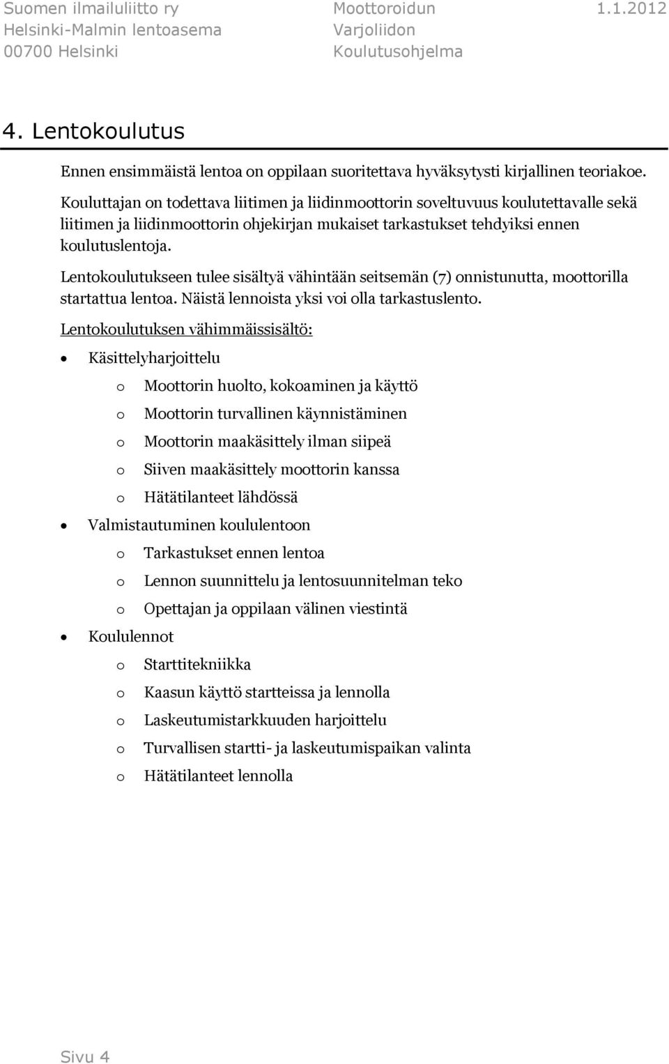 Lentokoulutukseen tulee sisältyä vähintään seitsemän (7) onnistunutta, moottorilla startattua lentoa. Näistä lennoista yksi voi olla tarkastuslento.