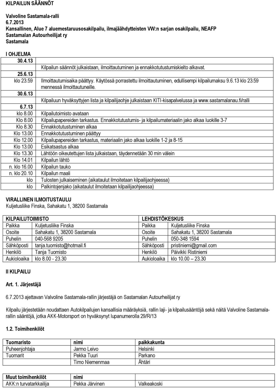 13 Kilpailun säännöt julkaistaan, ilmoittautuminen ja ennakkotutustumiskielto alkavat. 25.6.13 klo 23.59 Ilmoittautumisaika päättyy. Käytössä porrastettu ilmoittautuminen, edullisempi kilpailumaksu 9.