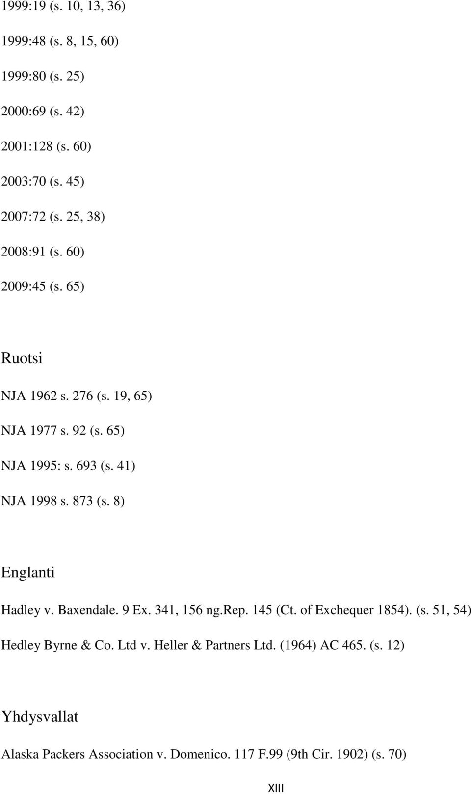 41) NJA 1998 s. 873 (s. 8) Englanti Hadley v. Baxendale. 9 Ex. 341, 156 ng.rep. 145 (Ct. of Exchequer 1854). (s. 51, 54) Hedley Byrne & Co.