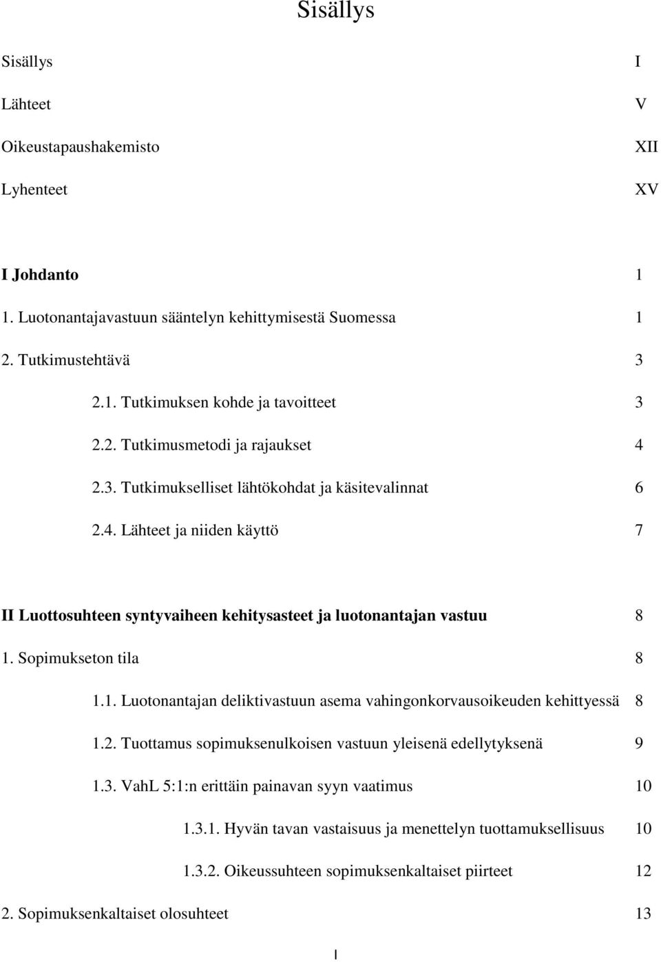 Sopimukseton tila 8 1.1. Luotonantajan deliktivastuun asema vahingonkorvausoikeuden kehittyessä 8 1.2. Tuottamus sopimuksenulkoisen vastuun yleisenä edellytyksenä 9 1.3.