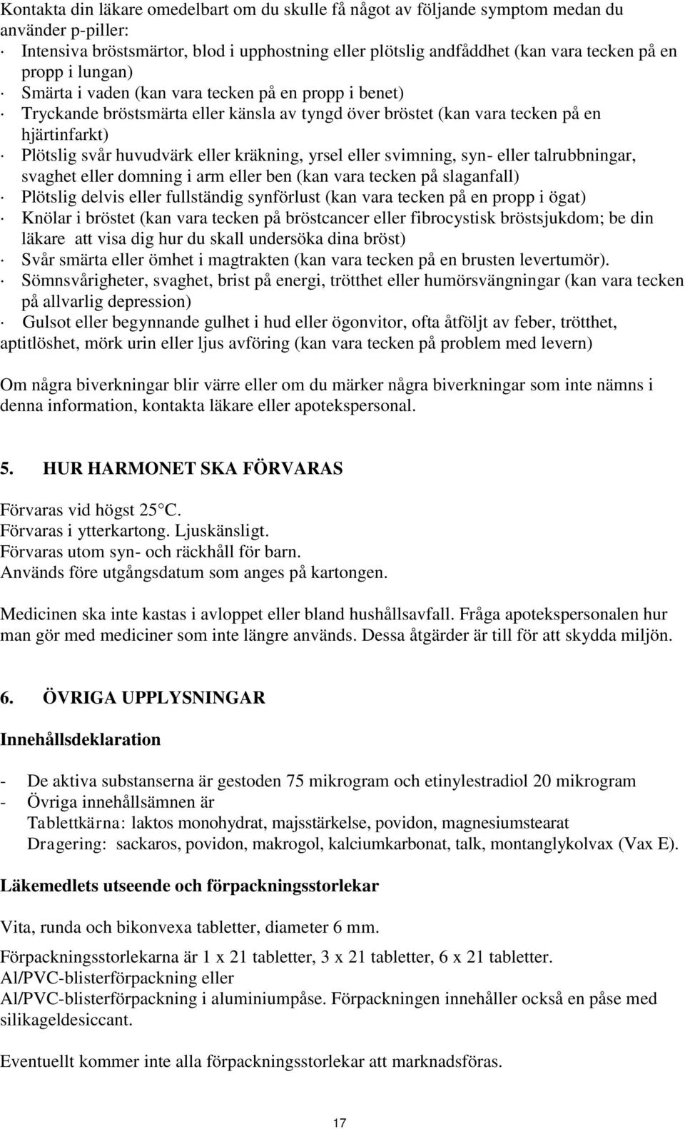 yrsel eller svimning, syn- eller talrubbningar, svaghet eller domning i arm eller ben (kan vara tecken på slaganfall) Plötslig delvis eller fullständig synförlust (kan vara tecken på en propp i ögat)