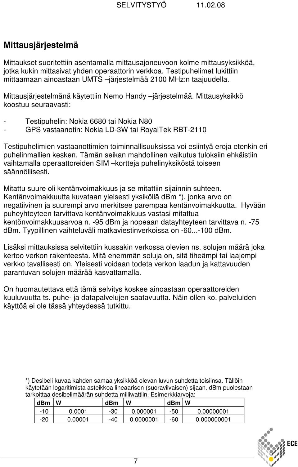 Mittausyksikkö koostuu seuraavasti: - Testipuhelin: Nokia 6680 tai Nokia N80 - GPS vastaanotin: Nokia LD-3W tai RoyalTek RBT-2110 Testipuhelimien vastaanottimien toiminnallisuuksissa voi esiintyä