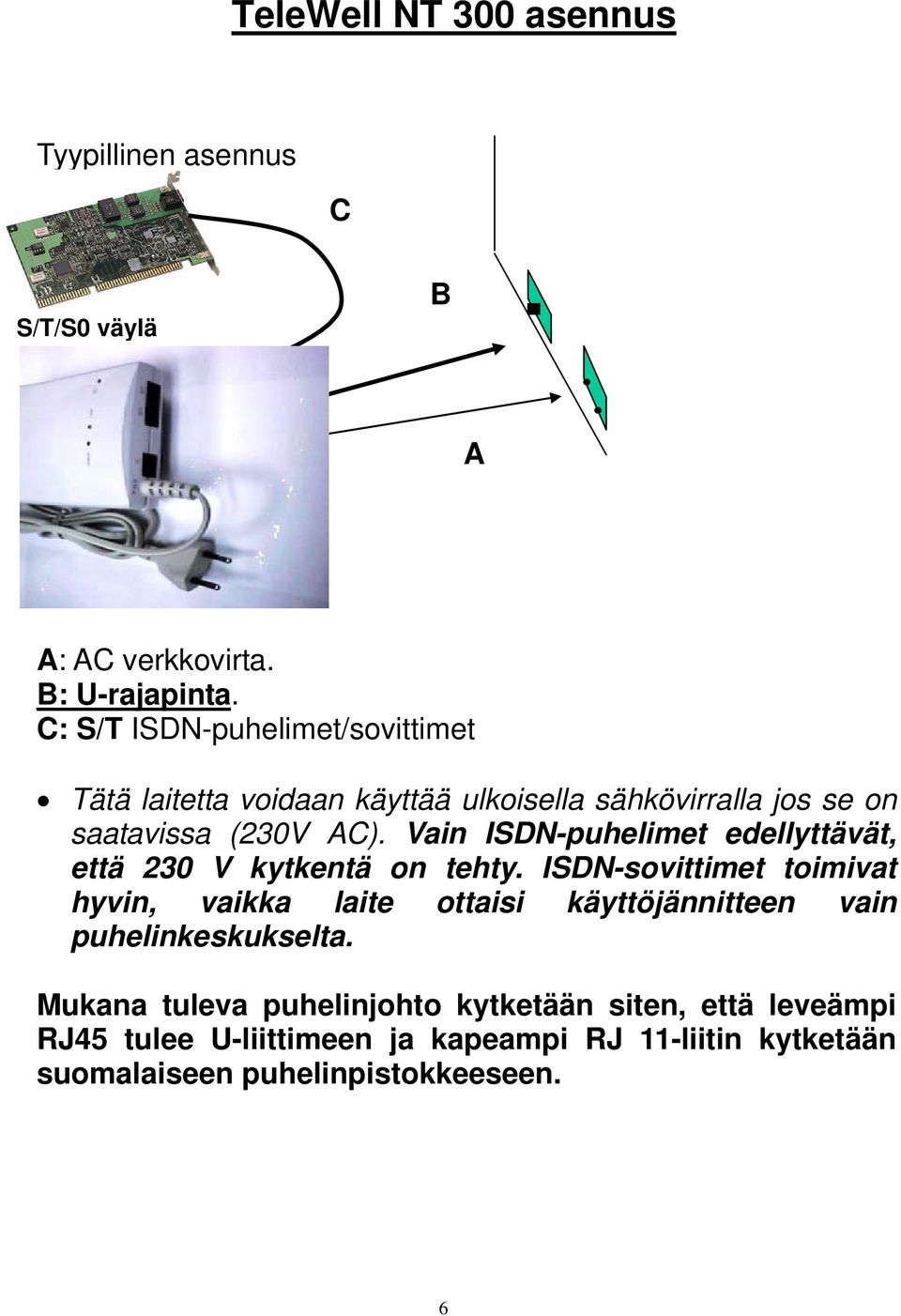 Vain ISDN-puhelimet edellyttävät, että 230 V kytkentä on tehty.