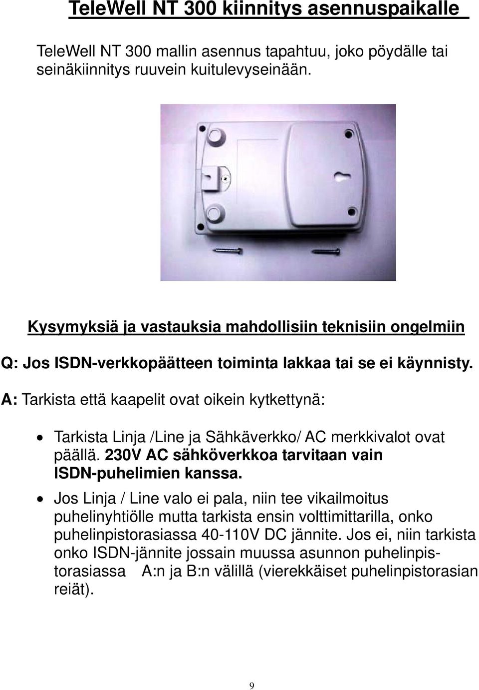 A: Tarkista että kaapelit ovat oikein kytkettynä: Tarkista Linja /Line ja Sähkäverkko/ AC merkkivalot ovat päällä. 230V AC sähköverkkoa tarvitaan vain ISDN-puhelimien kanssa.