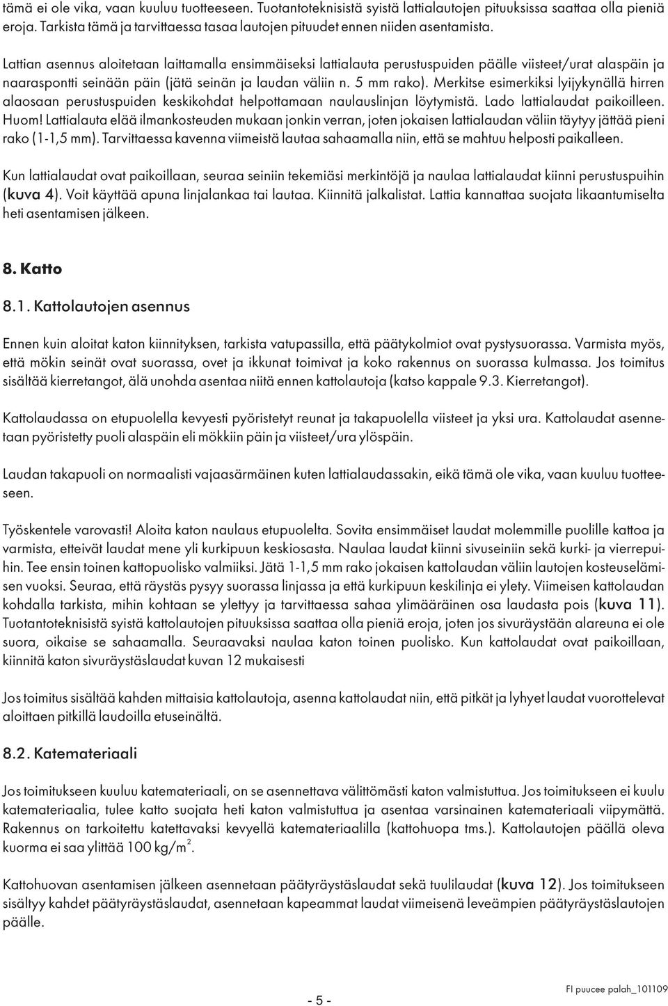 Lattian asennus aloitetaan laittamalla ensimmäiseksi lattialauta perustuspuiden päälle viisteet/urat alaspäin ja naaraspontti seinään päin (jätä seinän ja laudan väliin n. 5 mm rako).