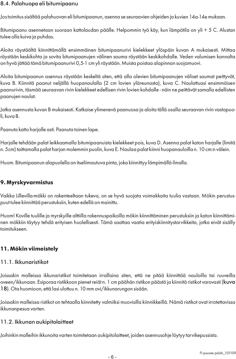 Mittaa räystään keskikohta ja sovita bitumipaanujen välinen sauma räystään keskikohdalle. Veden valumisen kannalta on hyvä jättää tämä bitumipaanurivi 0,5-1 cm yli räystään.