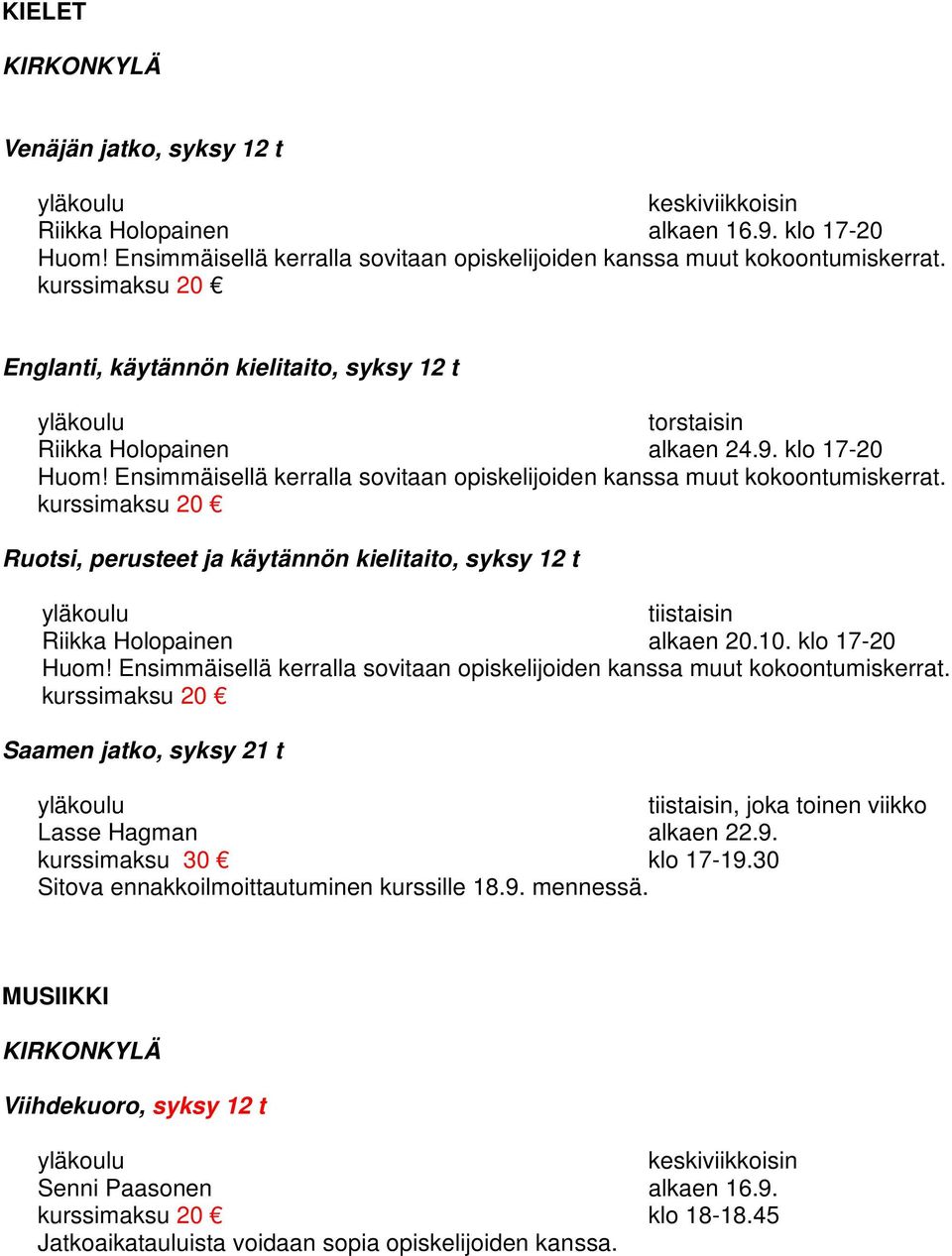 Ruotsi, perusteet ja käytännön kielitaito, syksy 12 t tiistaisin Riikka Holopainen alkaen 20.10. klo 17-20 Huom! Ensimmäisellä kerralla sovitaan opiskelijoiden kanssa muut kokoontumiskerrat.