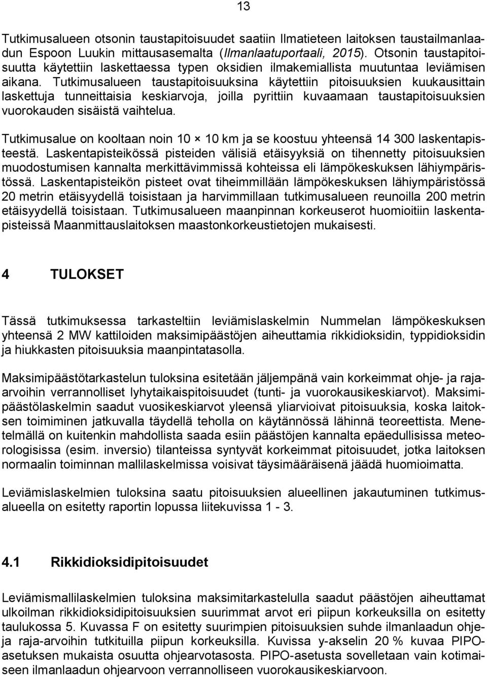 Tutkimusalueen taustapitoisuuksina käytettiin pitoisuuksien kuukausittain laskettuja tunneittaisia keskiarvoja, joilla pyrittiin kuvaamaan taustapitoisuuksien vuorokauden sisäistä vaihtelua.