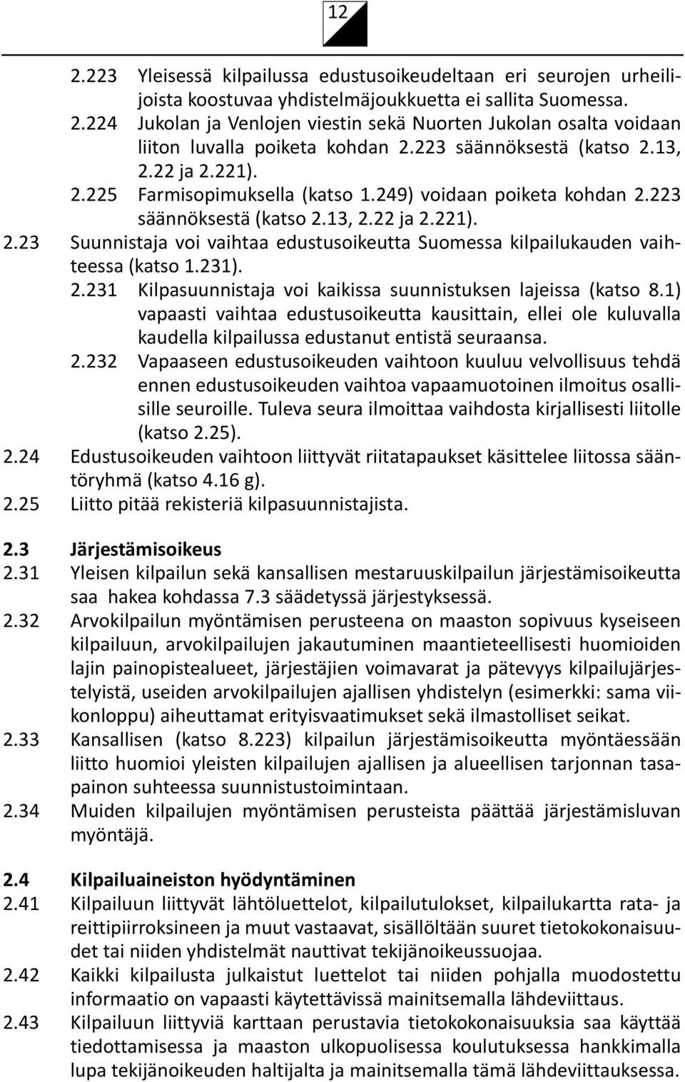 231). 2.231 Kilpasuunnistaja voi kaikissa suunnistuksen lajeissa (katso 8.1) vapaasti vaihtaa edustusoikeutta kausittain, ellei ole kuluvalla kaudella kilpailussa edustanut entistä seuraansa. 2.232 Vapaaseen edustusoikeuden vaihtoon kuuluu velvollisuus tehdä ennen edustusoikeuden vaihtoa vapaamuotoinen ilmoitus osallisille seuroille.