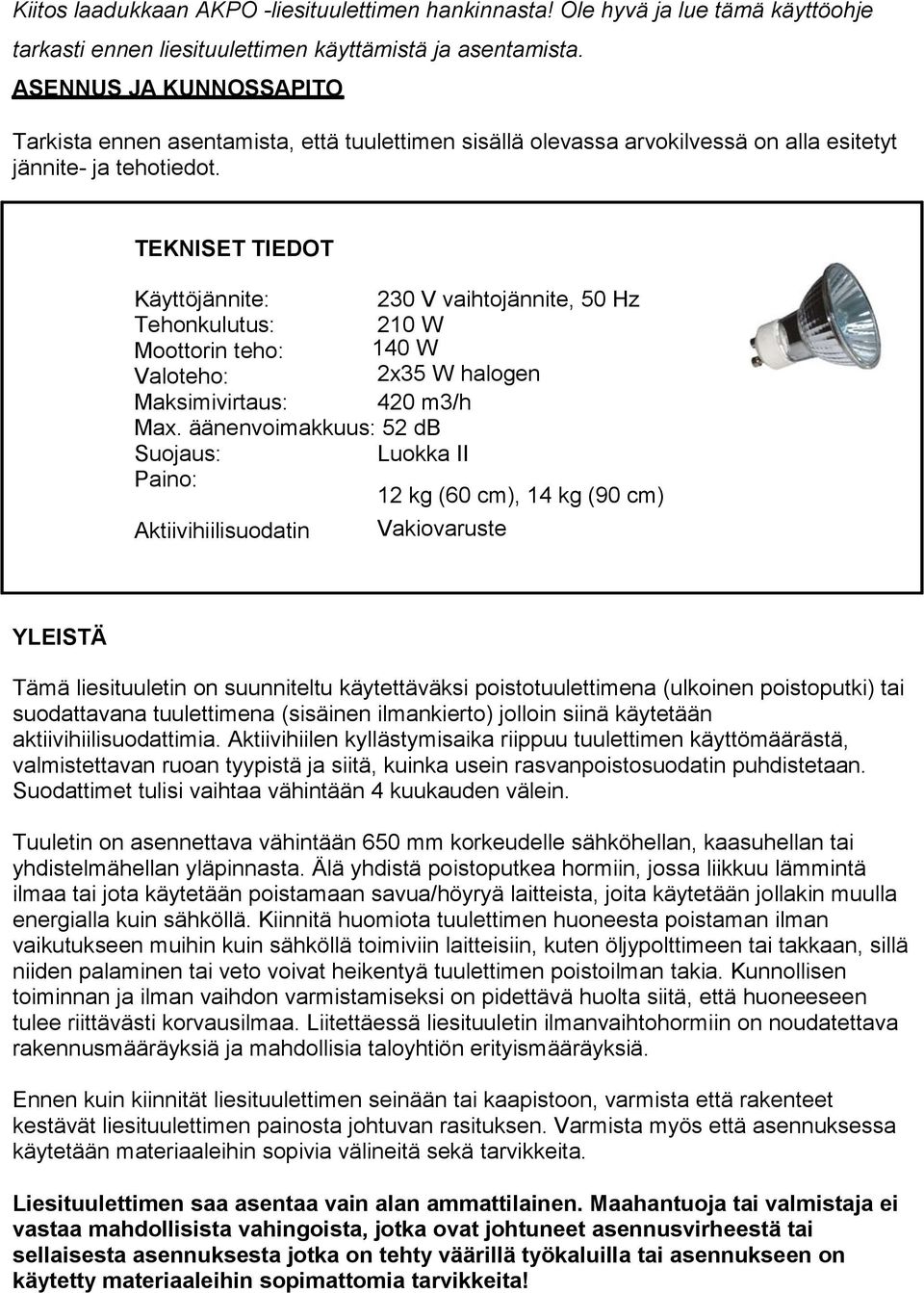 TEKNISET TIEDOT Käyttöjännite: 230 V vaihtojännite, 50 Hz Tehonkulutus: 210 W Moottorin teho: 140 W Valoteho: 2x35 W halogen Maksimivirtaus: 420 m3/h Max.