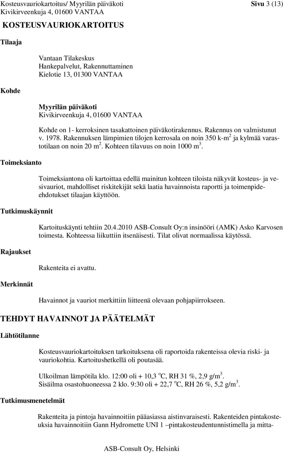 Rakennuksen lämpimien tilojen kerrosala on noin 350 k-m 2 ja kylmää varastotilaan on noin 20 m 2. Kohteen tilavuus on noin 1000 m 3.