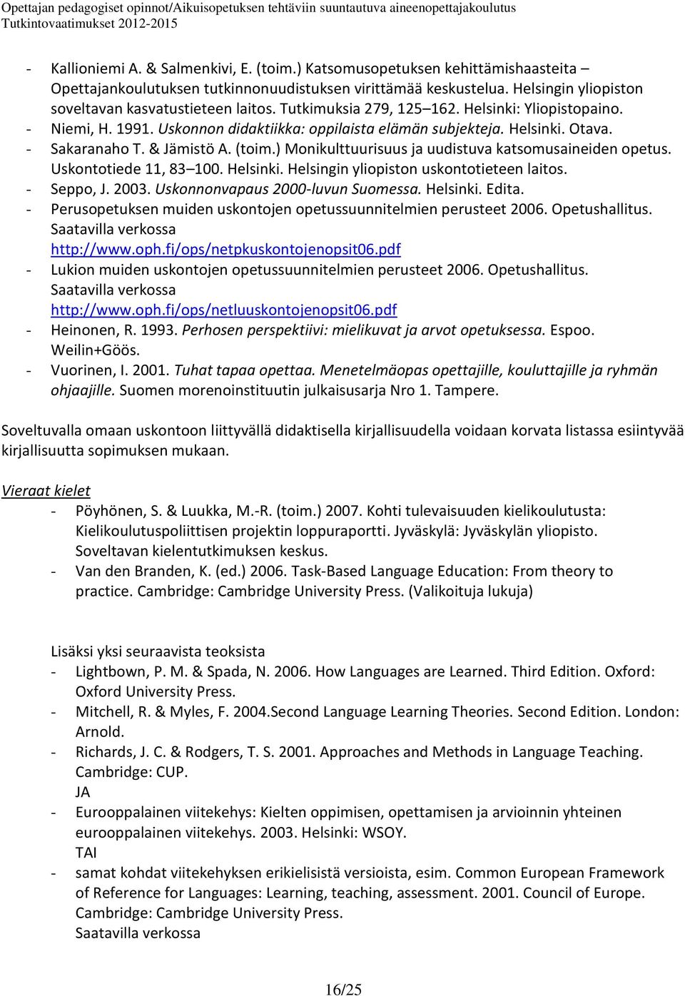 - Sakaranaho T. & Jämistö A. (toim.) Monikulttuurisuus ja uudistuva katsomusaineiden opetus. Uskontotiede 11, 83 100. Helsinki. Helsingin yliopiston uskontotieteen laitos. - Seppo, J. 2003.