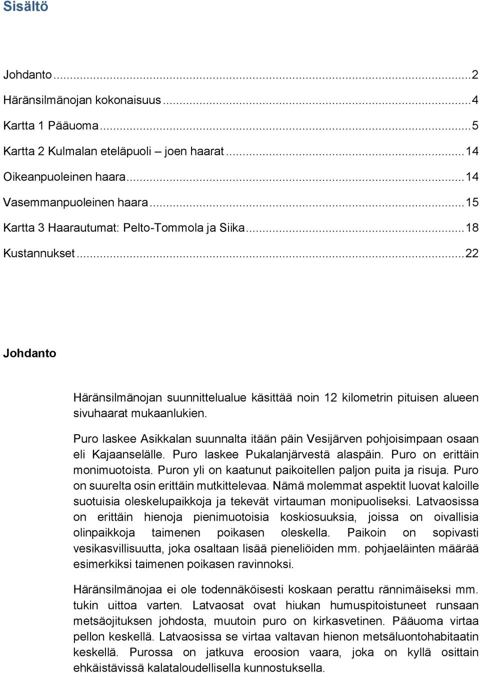 Puro laskee Asikkalan suunnalta itään päin Vesijärven pohjoisimpaan osaan eli Kajaanselälle. Puro laskee Pukalanjärvestä alaspäin. Puro on erittäin monimuotoista.