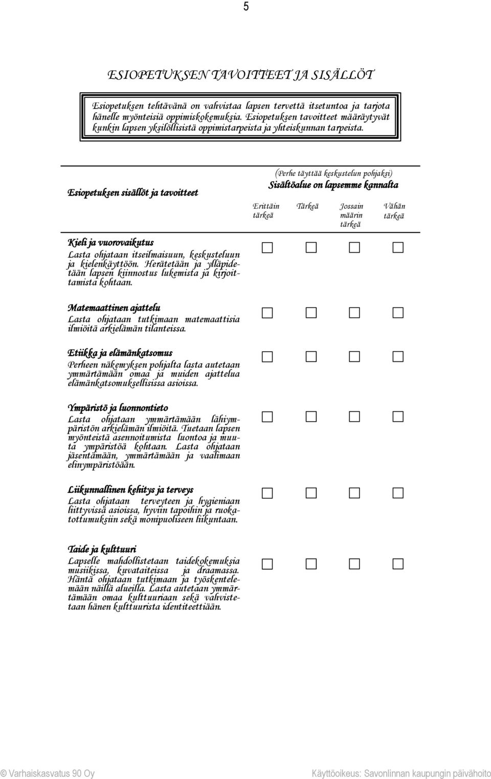 Esiopetuksen sisällöt ja tavoitteet Kieli ja vuorovaikutus Lasta ohjataan itseilmaisuun, keskusteluun ja kielenkäyttöön.