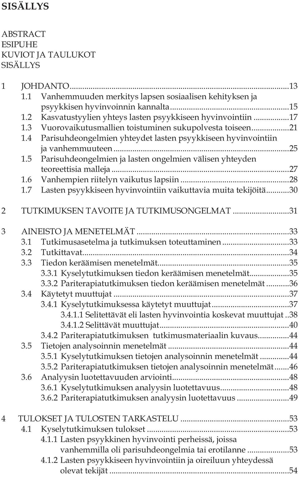 4 Parisuhdeongelmien yhteydet lasten psyykkiseen hyvinvointiin ja vanhemmuuteen... 25 1.5 Parisuhdeongelmien ja lasten ongelmien välisen yhteyden teoreettisia malleja... 27 1.