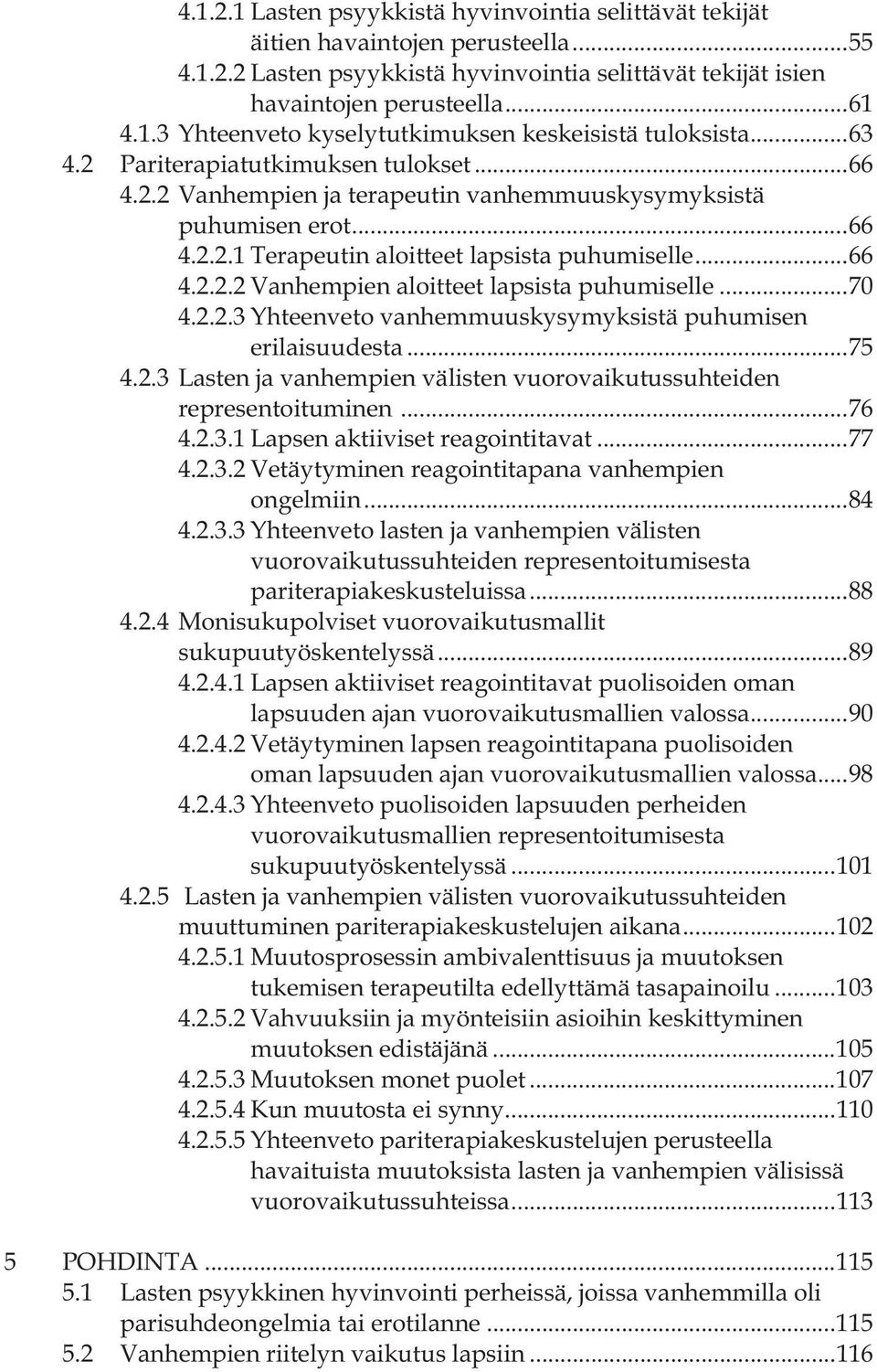 .. 70 4.2.2.3 Yhteenveto vanhemmuuskysymyksistä puhumisen erilaisuudesta... 75 4.2.3 Lasten ja vanhempien välisten vuorovaikutussuhteiden representoituminen... 76 4.2.3.1 Lapsen aktiiviset reagointitavat.