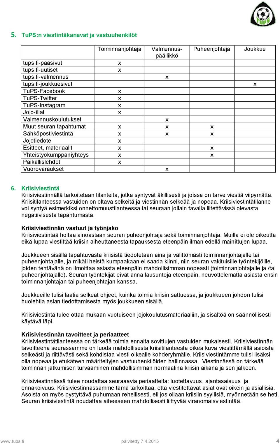 Paikallislehdet Vuorovaraukset Joukkue 6. Kriisiviestintä Kriisiviestinnällä tarkoitetaan tilanteita, jotka syntyvät äkillisesti ja joissa on tarve viestiä viipymättä.