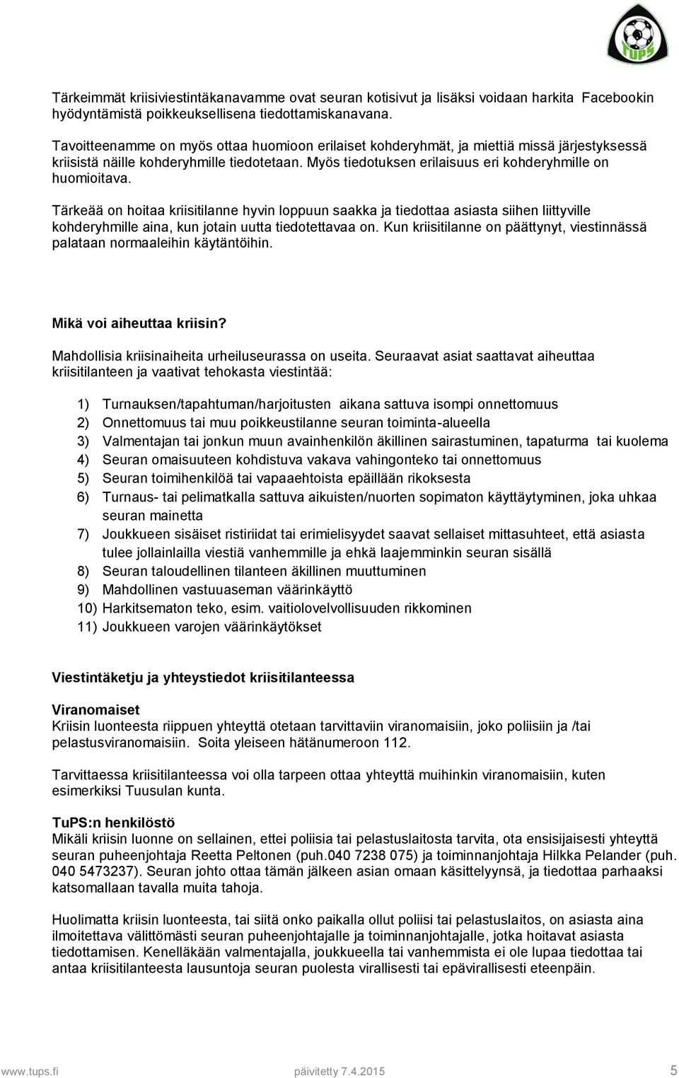 Tärkeää on hoitaa kriisitilanne hyvin loppuun saakka ja tiedottaa asiasta siihen liittyville kohderyhmille aina, kun jotain uutta tiedotettavaa on.