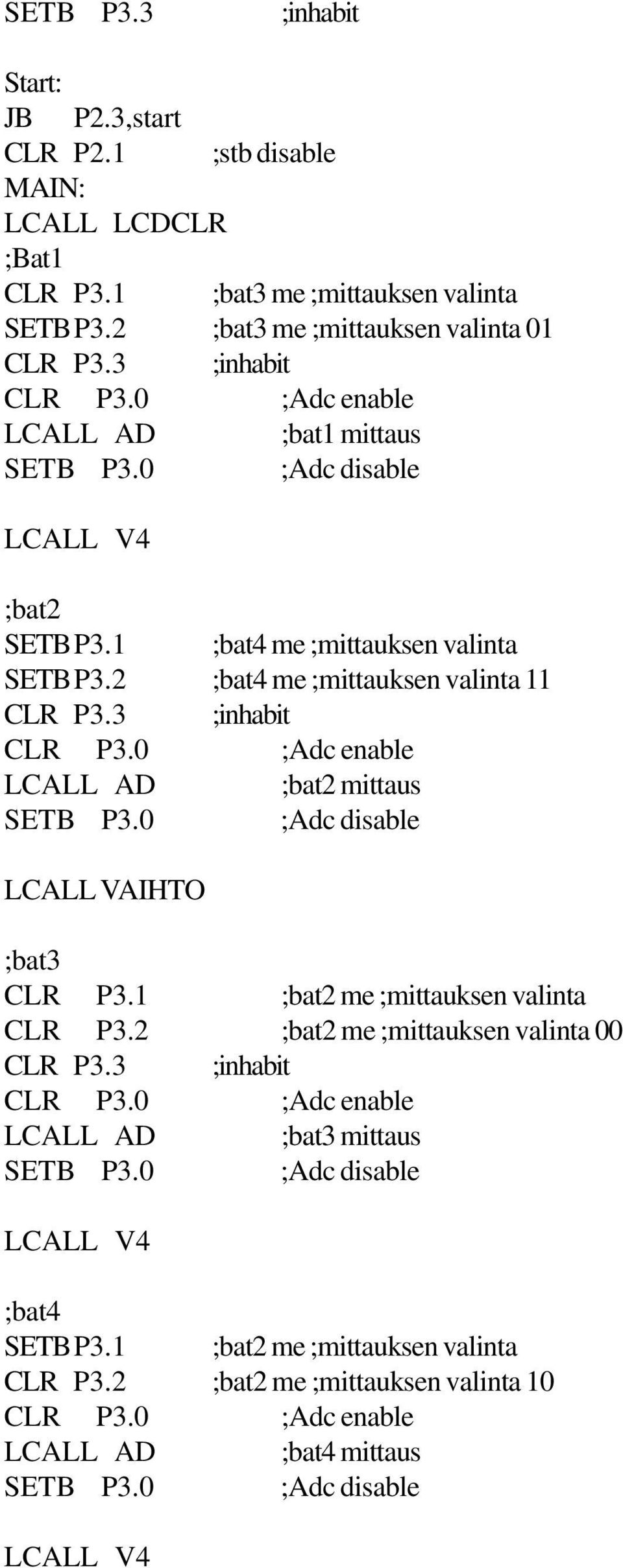 0 ;Adc enable LCALL AD ;bat2 mittaus SETB P3.0 ;Adc disable LCALL VAIHTO ;bat3 CLR P3.1 ;bat2 me ;mittauksen valinta CLR P3.2 ;bat2 me ;mittauksen valinta 00 CLR P3.3 ;inhabit CLR P3.