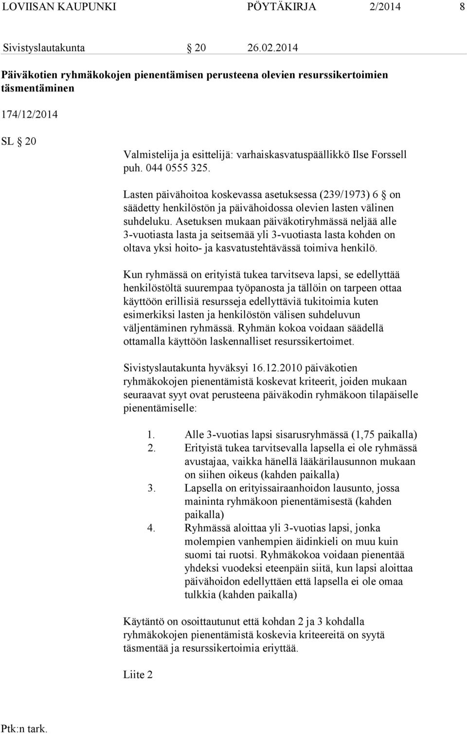 Lasten päivähoitoa koskevassa asetuksessa (239/1973) 6 on säädetty henkilöstön ja päivähoidossa olevien lasten välinen suhdeluku.