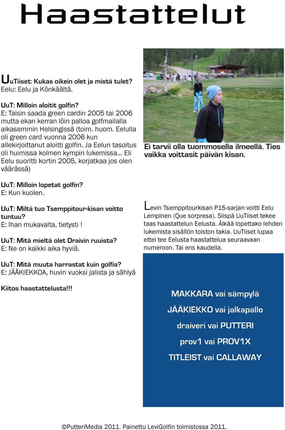 Ja Eelun tasoitus oli huimissa kolmen kympin lukemissa... Eli Eelu suoritti kortin 2005, korjatkaa jos olen väärässä) Ei tarvii olla tuommosella ilmeellä. Ties vaikka voittasit päivän kisan.