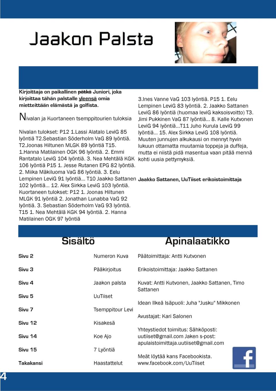 ..t11 Juho Kurula LeviG 99 Nivalan tulokset: P12 1.Lassi Alatalo LeviG 85 lyöntiä... 15. Alex Sirkka LeviG 108 lyöntiä. lyöntiä T2.Sebastian Söderholm VaG 89 lyöntiä.
