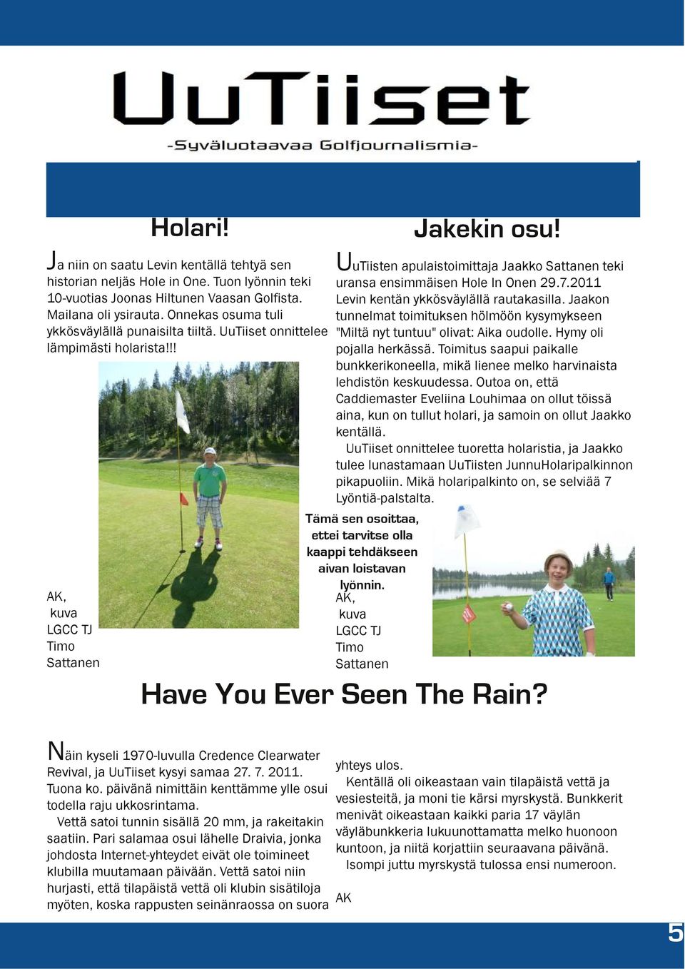 !! AK, kuva LGCC TJ Timo Sattanen UuTiisten apulaistoimittaja Jaakko Sattanen teki uransa ensimmäisen Hole In Onen 29.7.2011 Levin kentän ykkösväylällä rautakasilla.