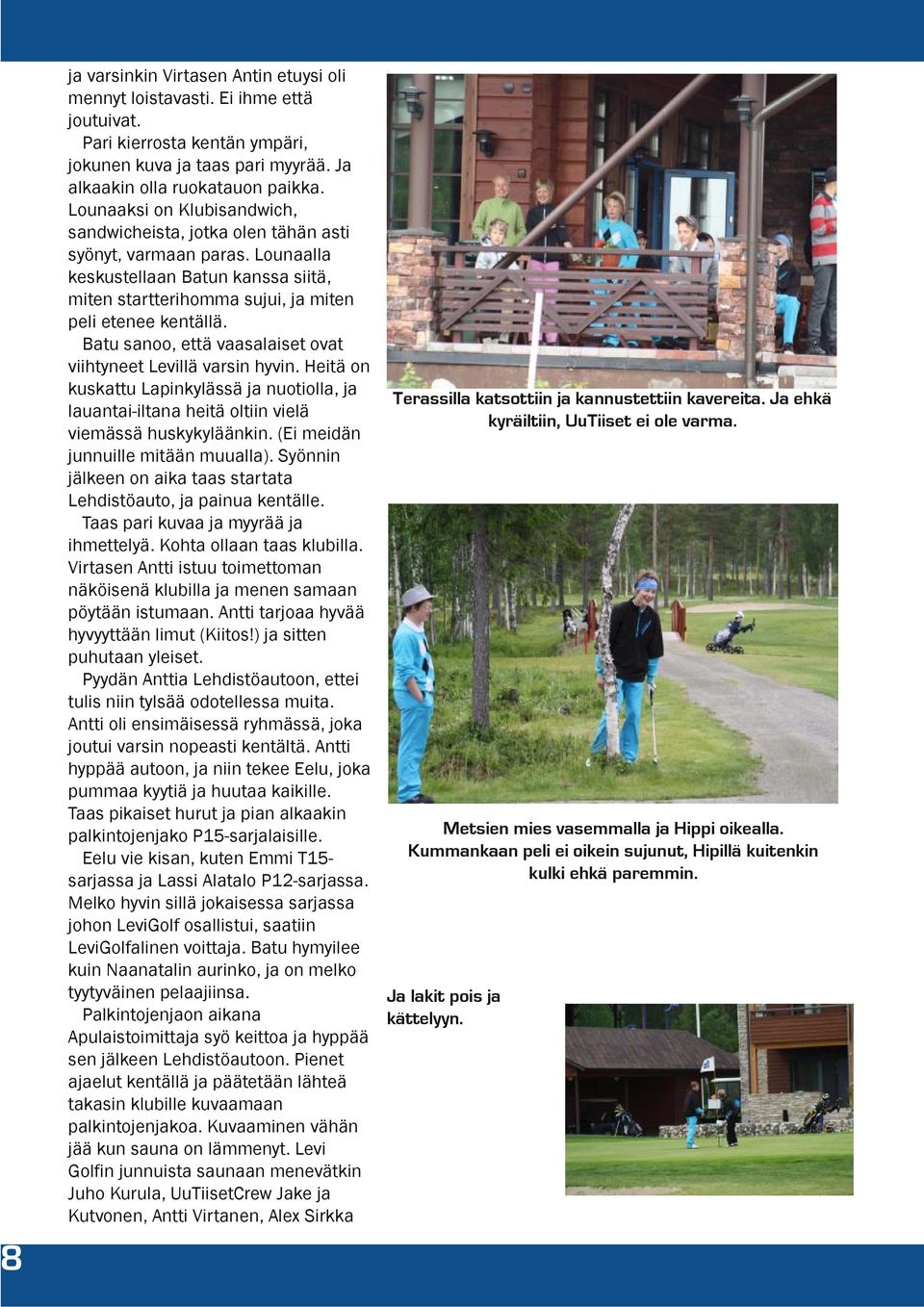 Batu sanoo, että vaasalaiset ovat viihtyneet Levillä varsin hyvin. Heitä on kuskattu Lapinkylässä ja nuotiolla, ja Terassilla katsottiin ja kannustettiin kavereita.